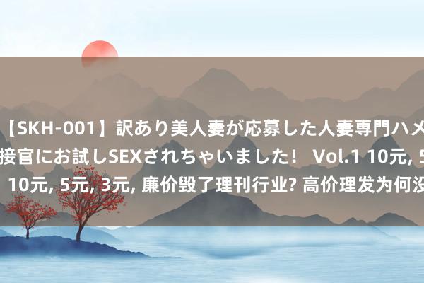 【SKH-001】訳あり美人妻が応募した人妻専門ハメ撮り秘密倶楽部で面接官にお試しSEXされちゃいました！ Vol.1 10元, 5元, 3元, 廉价毁了理刊行业? 高价理发为何没阛阓了?