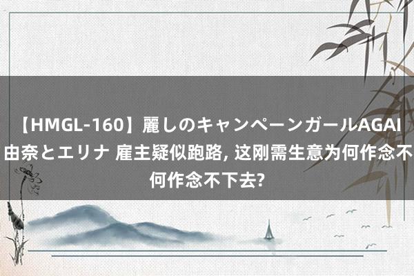 【HMGL-160】麗しのキャンペーンガールAGAIN 12 由奈とエリナ 雇主疑似跑路, 这刚需生意为何作念不下去?