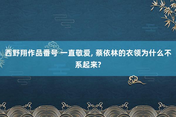 西野翔作品番号 一直敬爱, 蔡依林的衣领为什么不系起来?