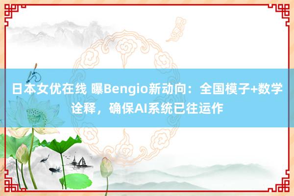 日本女优在线 曝Bengio新动向：全国模子+数学诠释，确保AI系统已往运作