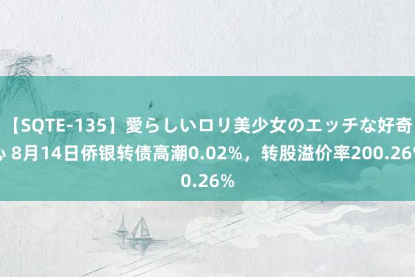 【SQTE-135】愛らしいロリ美少女のエッチな好奇心 8月14日侨银转债高潮0.02%，转股溢价率200.26%