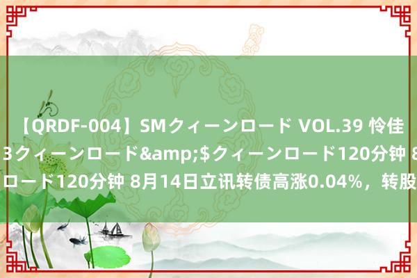 【QRDF-004】SMクィーンロード VOL.39 怜佳</a>2018-05-13クィーンロード&$クィーンロード120分钟 8月14日立讯转债高涨0.04%，转股溢价率72.62%