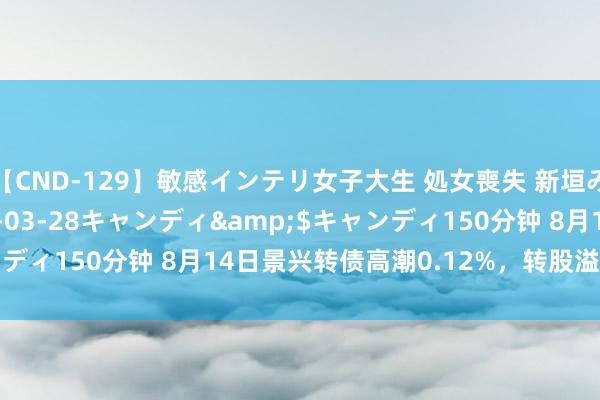 【CND-129】敏感インテリ女子大生 処女喪失 新垣みさ</a>2015-03-28キャンディ&$キャンディ150分钟 8月14日景兴转债高潮0.12%，转股溢价率29.83%