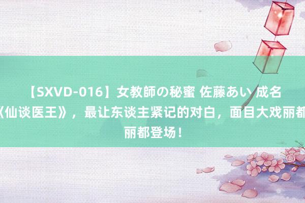 【SXVD-016】女教師の秘蜜 佐藤あい 成名大作《仙谈医王》，最让东谈主紧记的对白，面目大戏丽都登场！