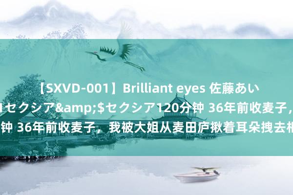 【SXVD-001】Brilliant eyes 佐藤あい</a>2006-11-01セクシア&$セクシア120分钟 36年前收麦子，我被大姐从麦田庐揪着耳朵拽去相亲，见到他秒怂