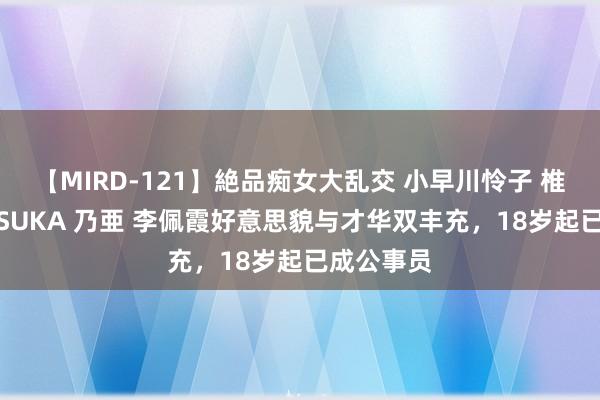 【MIRD-121】絶品痴女大乱交 小早川怜子 椎名ゆな ASUKA 乃亜 李佩霞好意思貌与才华双丰充，18岁起已成公事员