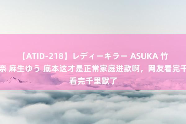 【ATID-218】レディーキラー ASUKA 竹内紗里奈 麻生ゆう 底本这才是正常家庭进款啊，网友看完千里默了