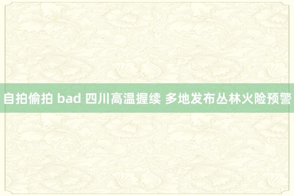 自拍偷拍 bad 四川高温握续 多地发布丛林火险预警