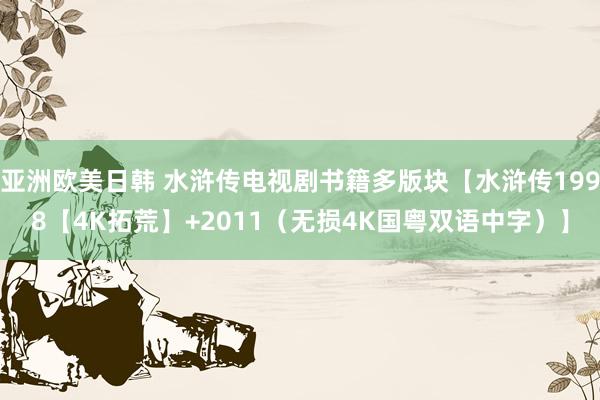 亚洲欧美日韩 水浒传电视剧书籍多版块【水浒传1998【4K拓荒】+2011（无损4K国粤双语中字）】