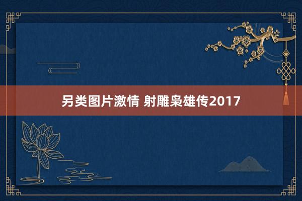 另类图片激情 射雕枭雄传2017