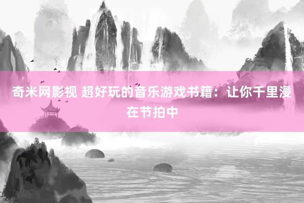 奇米网影视 超好玩的音乐游戏书籍：让你千里浸在节拍中