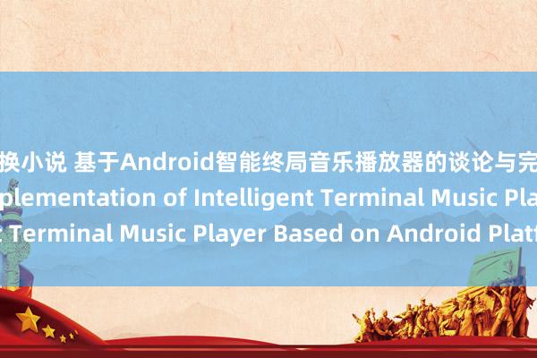 淫妻交换小说 基于Android智能终局音乐播放器的谈论与完毕 Research and Implementation of Intelligent Terminal Music Player Based on Android Platform