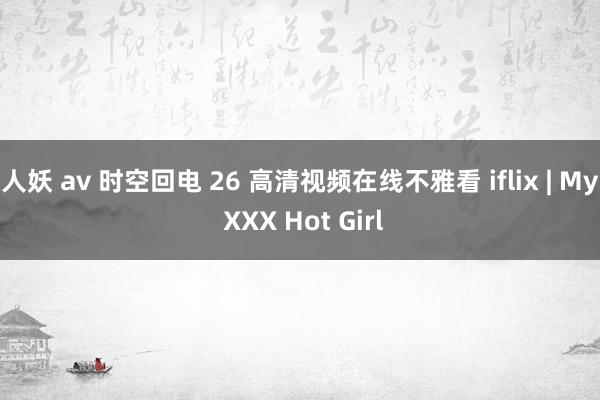 人妖 av 时空回电 26 高清视频在线不雅看 iflix | My XXX Hot Girl