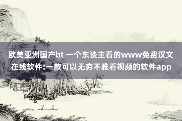 欧美亚洲国产bt 一个东谈主看的www免费汉文在线软件:一款可以无穷不雅看视频的软件app